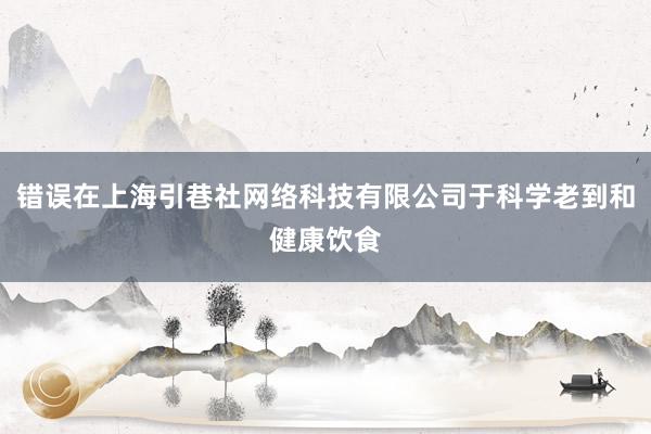 错误在上海引巷社网络科技有限公司于科学老到和健康饮食