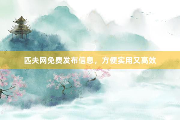匹夫网免费发布信息，方便实用又高效